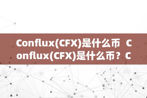 Conflux(CFX)是什么币  Conflux(CFX)是什么币？Conflux(CFX)的特点、开展过程与将来前景阐发