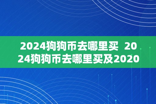 2024狗狗币去哪里买  2024狗狗币去哪里买及2020狗狗币在哪里买