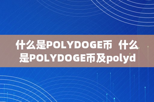 什么是POLYDOGE币  什么是POLYDOGE币及polydoge是什么币啊