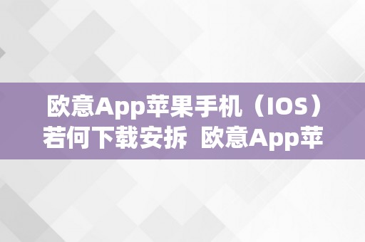 欧意App苹果手机（IOS）若何下载安拆  欧意App苹果手机（IOS）若何下载安拆