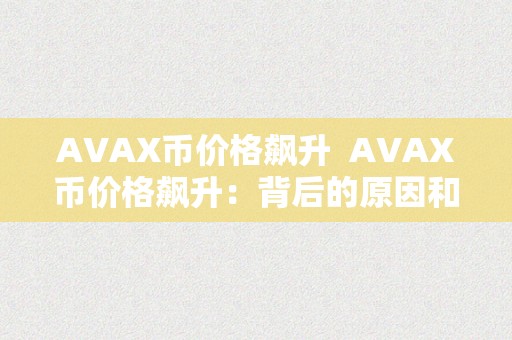 AVAX币价格飙升  AVAX币价格飙升：背后的原因和将来走势阐发