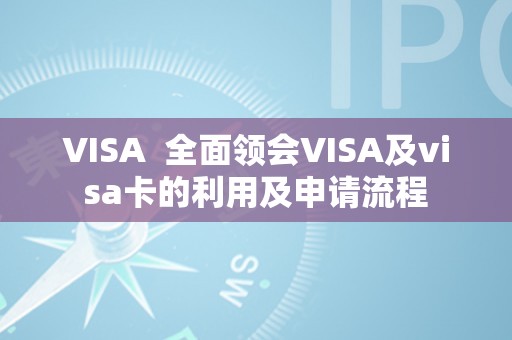 VISA  全面领会VISA及visa卡的利用及申请流程