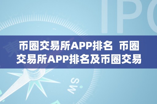 币圈交易所APP排名  币圈交易所APP排名及币圈交易所app排名前十