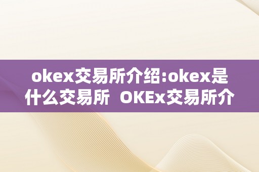 okex交易所介绍:okex是什么交易所  OKEx交易所介绍