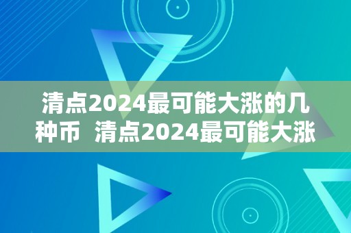 清点2024最可能大涨的几种币  清点2024最可能大涨的几种币及原因阐发