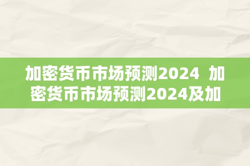 加密货币市场预测2024  加密货币市场预测2024及加密货币价格预测