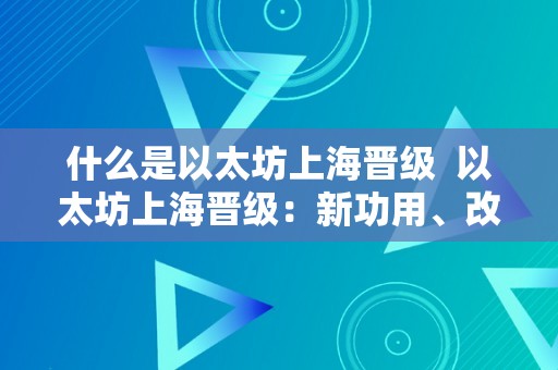 什么是以太坊上海晋级  以太坊上海晋级：新功用、改良和将来瞻望