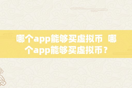 哪个app能够买虚拟币  哪个app能够买虚拟币？