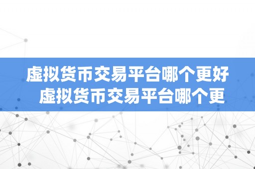 虚拟货币交易平台哪个更好  虚拟货币交易平台哪个更好？比特币、以太坊、Ripple等平台比照阐发