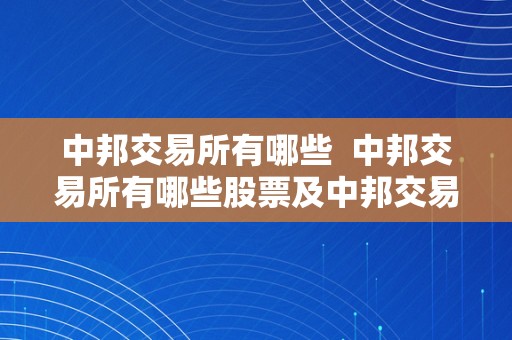 中邦交易所有哪些  中邦交易所有哪些股票及中邦交易所有哪些