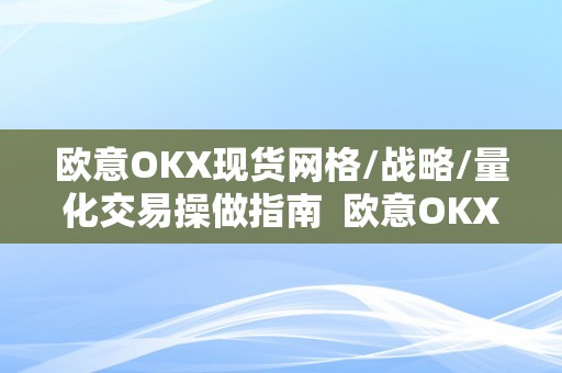 欧意OKX现货网格/战略/量化交易操做指南  欧意OKX现货网格/战略/量化交易操做指南及欧意****怎么交易