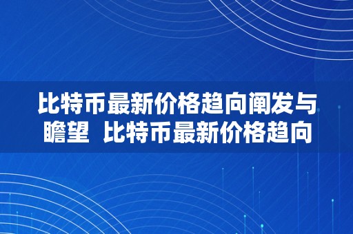 比特币最新价格趋向阐发与瞻望  比特币最新价格趋向阐发与瞻望