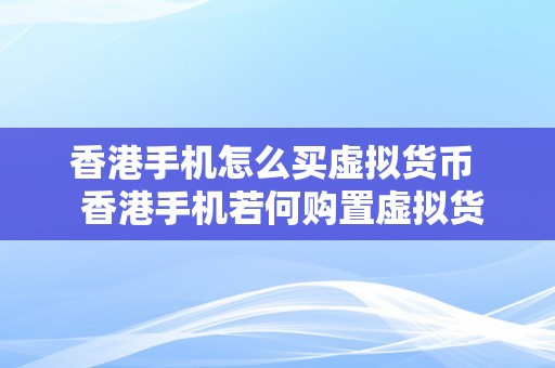 香港手机怎么买虚拟货币  香港手机若何购置虚拟货币