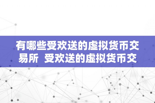 有哪些受欢送的虚拟货币交易所  受欢送的虚拟货币交易所有哪些？