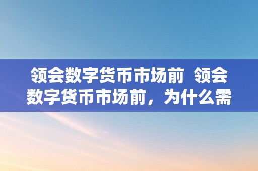 领会数字货币市场前  领会数字货币市场前，为什么需要深切领会数字货币市场前景