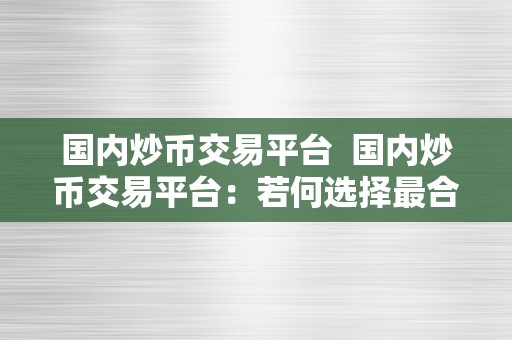 国内炒币交易平台  国内炒币交易平台：若何选择最合适你的平台