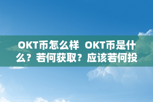 OKT币怎么样  OKT币是什么？若何获取？应该若何投资？