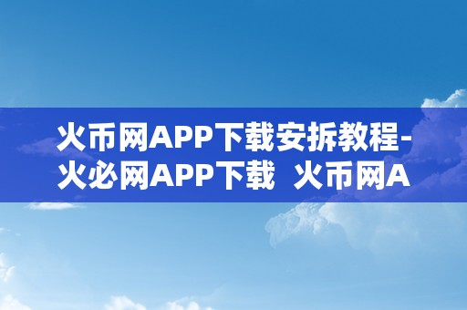 火币网APP下载安拆教程-火必网APP下载  火币网APP下载安拆教程-火币网APP下载