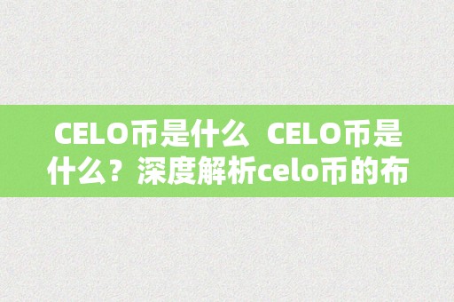 CELO币是什么  CELO币是什么？深度解析celo币的布景、特点和将来开展前景