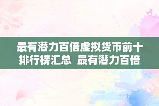 最有潜力百倍虚拟货币前十排行榜汇总  最有潜力百倍虚拟货币前十排行榜汇总：投资者必看！