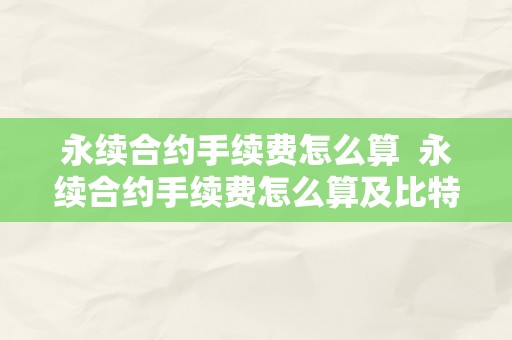 永续合约手续费怎么算  永续合约手续费怎么算及比特币永续合约手续费怎么算