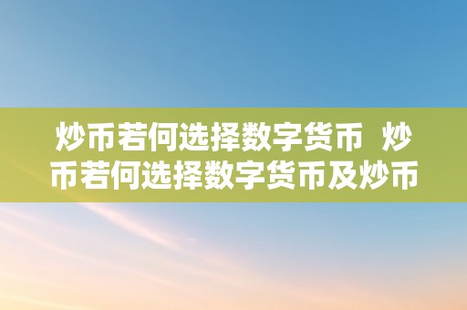 炒币若何选择数字货币  炒币若何选择数字货币及炒币若何选择数字货币交易