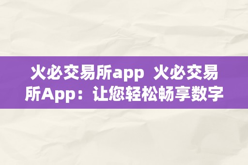 火必交易所app  火必交易所App：让您轻松畅享数字资产交易的新体验