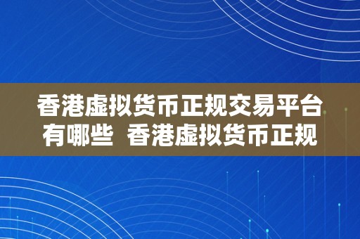 香港虚拟货币正规交易平台有哪些  香港虚拟货币正规交易平台有哪些？