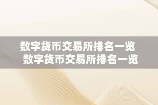 数字货币交易所排名一览  数字货币交易所排名一览：哪家交易所更受欢迎？