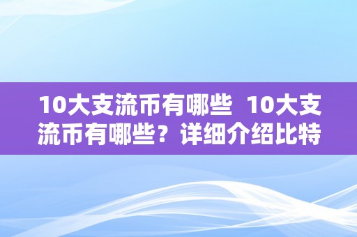 10大支流币有哪些  10大支流币有哪些？详细介绍比特币、以太坊、瑞波币等支流数字货币