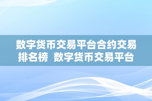 数字货币交易平台合约交易排名榜  数字货币交易平台合约交易排名榜：哪家交易所排名靠前？