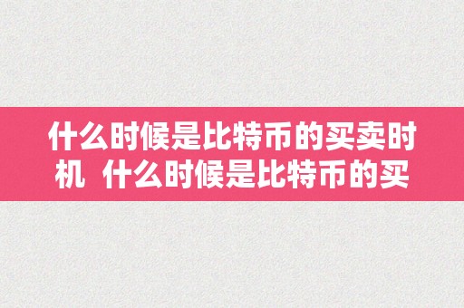 什么时候是比特币的买卖时机  什么时候是比特币的买卖时机？若何掌握好买卖时机？