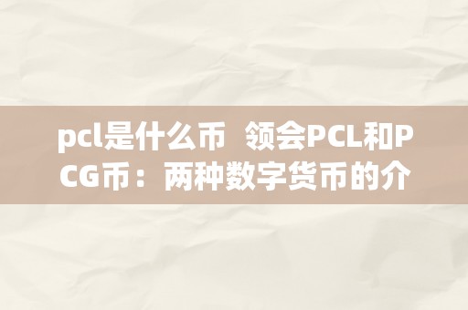 pcl是什么币  领会PCL和PCG币：两种数字货币的介绍与比力