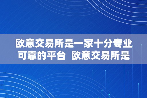 欧意交易所是一家十分专业可靠的平台  欧意交易所是一家十分专业可靠的平台