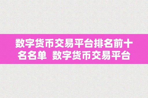 数字货币交易平台排名前十名名单  数字货币交易平台排名前十名名单及详细评述