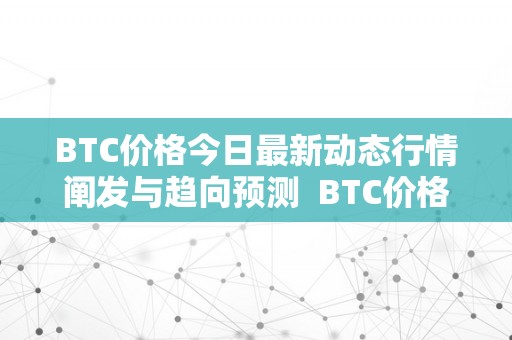 BTC价格今日最新动态行情阐发与趋向预测  BTC价格今日最新动态行情阐发与趋向预测