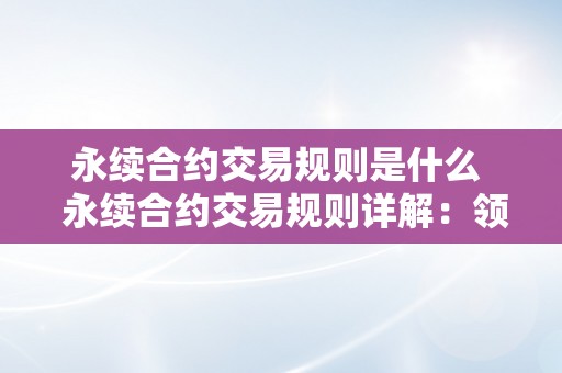 永续合约交易规则是什么  永续合约交易规则详解：领会那些规则，成为合约交易高手