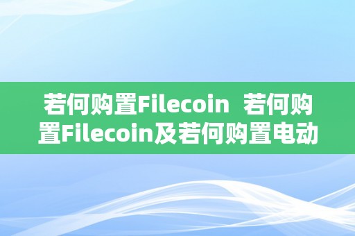 若何购置Filecoin  若何购置Filecoin及若何购置电动汽车