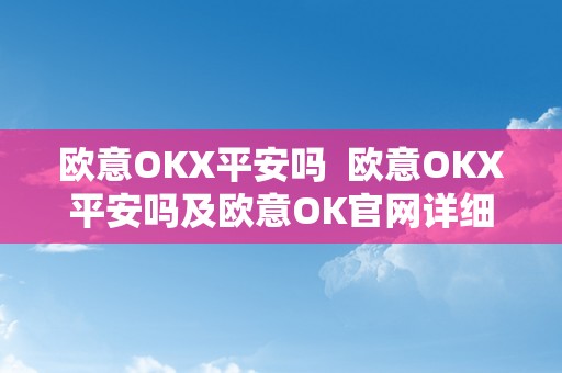 欧意OKX平安吗  欧意OKX平安吗及欧意OK官网详细评测