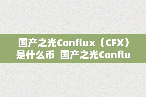 国产之光Conflux（CFX）是什么币  国产之光Conflux（CFX）是什么币？领会一下那个国产区块链项目