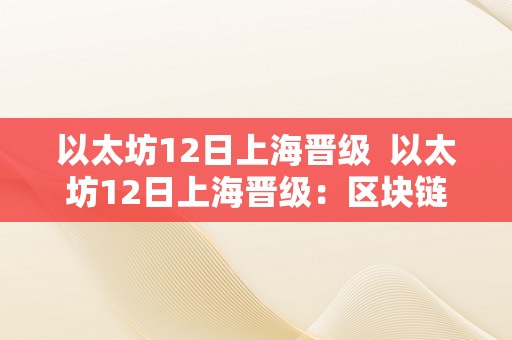 以太坊12日上海晋级  以太坊12日上海晋级：区块链手艺迈向新时代