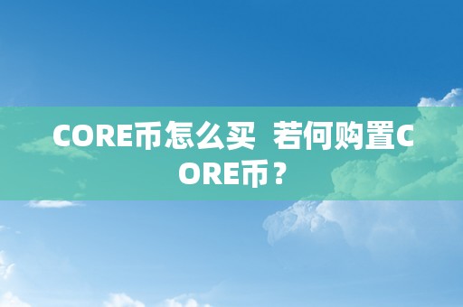 CORE币怎么买  若何购置CORE币？