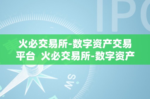 火必交易所-数字资产交易平台  火必交易所-数字资产交易平台: 打造平安不变的数字货币交易新选择