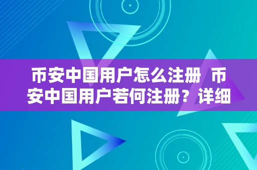 币安中国用户怎么注册  币安中国用户若何注册？详细步调及留意事项