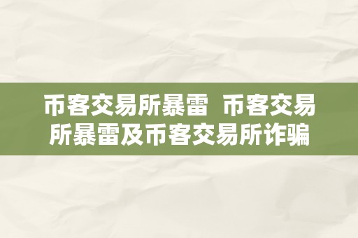 币客交易所暴雷  币客交易所暴雷及币客交易所诈骗