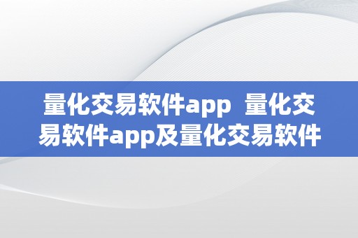 量化交易软件app  量化交易软件app及量化交易软件app下载：进步交易效率的利器