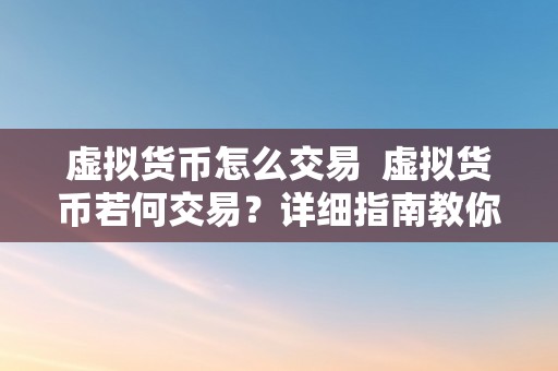 虚拟货币怎么交易  虚拟货币若何交易？详细指南教你若何平安、高效地停止虚拟货币交易