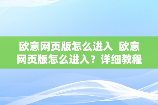 欧意网页版怎么进入  欧意网页版怎么进入？详细教程及步调