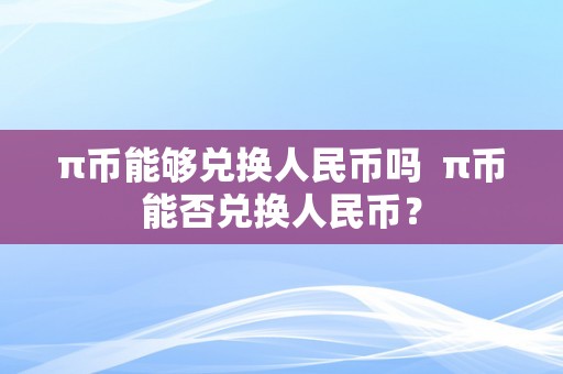 π币能够兑换人民币吗  π币能否兑换人民币？