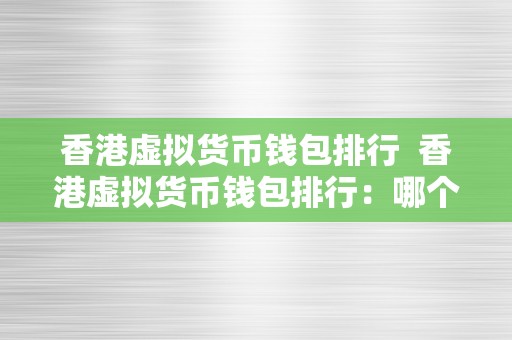 香港虚拟货币钱包排行  香港虚拟货币钱包排行：哪个钱包更合适您的数字资产办理？